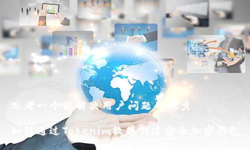 思考一个能解决用户问题的优秀

如何通过Tokenim软件创建安全加密钱包