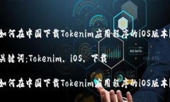 如何在中国下载Tokenim应用程序的iOS版本？关键词