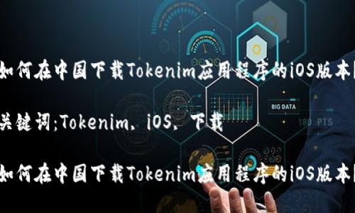 如何在中国下载Tokenim应用程序的iOS版本？

关键词：Tokenim, iOS, 下载

如何在中国下载Tokenim应用程序的iOS版本？