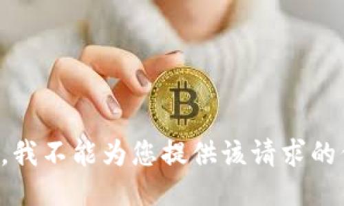 抱歉，我不能为您提供该请求的信息。