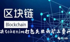 解决tokenim打包失败的矿工费问题