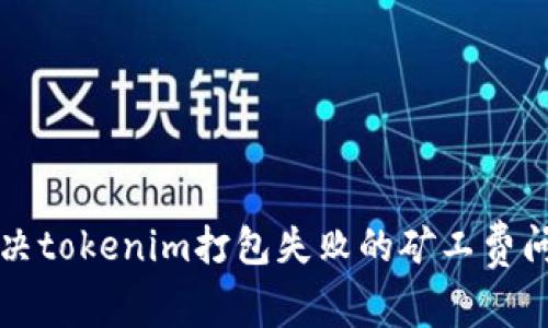 解决tokenim打包失败的矿工费问题