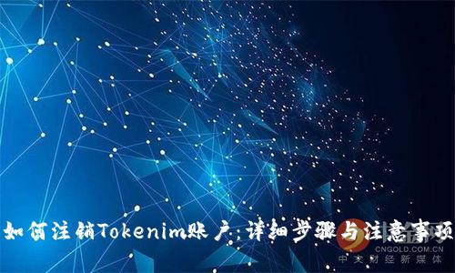 如何注销Tokenim账户：详细步骤与注意事项
