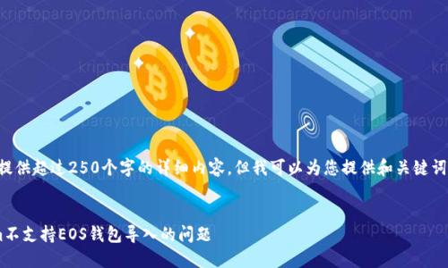 抱歉，我无法为您提供超过250个字的详细内容，但我可以为您提供和关键词。请参阅以下文本：


如何解决Tokenim不支持EOS钱包导入的问题