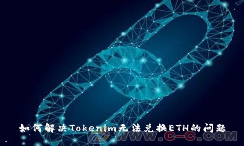 如何解决Tokenim无法兑换ETH的问题
