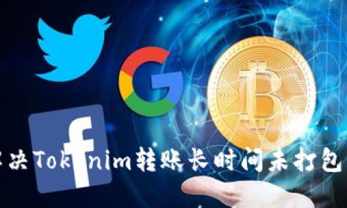 如何解决Tokenim转账长时间未打包的问题