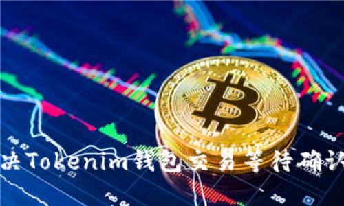 如何解决Tokenim钱包交易等待确认的问题