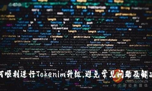 : 如何顺利进行Tokenim升级，避免常见问题及解决方案