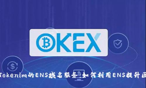 全面解析Tokenim的ENS域名服务：如何利用ENS提升区块链体验