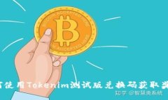 如何使用Tokenim测试版兑换码获取奖励？