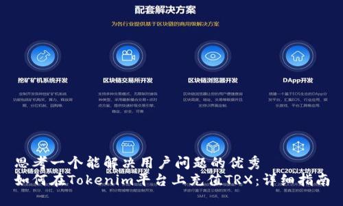 思考一个能解决用户问题的优秀  
如何在Tokenim平台上充值TRX：详细指南