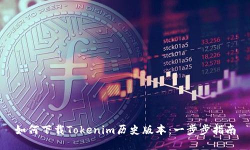 如何下载Tokenim历史版本：一步步指南