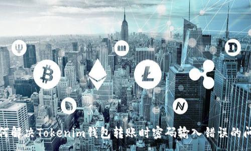 :

如何解决Tokenim钱包转账时密码输入错误的问题