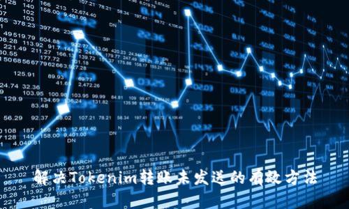 解决Tokenim转账未发送的有效方法