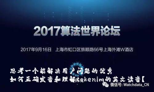思考一个能解决用户问题的优秀
如何正确发音和理解tokenim的英文读音？