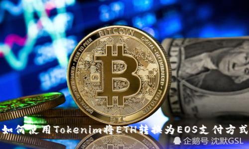 如何使用Tokenim将ETH转换为EOS支付方式
