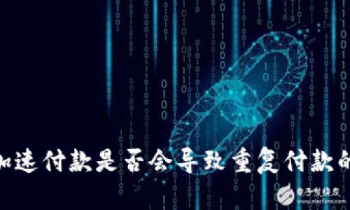 Tokenim加速付款是否会导致重复付款的问题解析