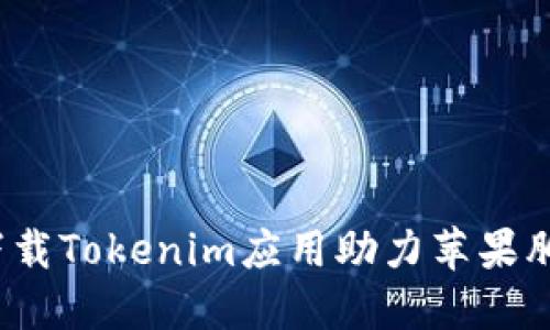 如何下载Tokenim应用助力苹果肌塑形？
