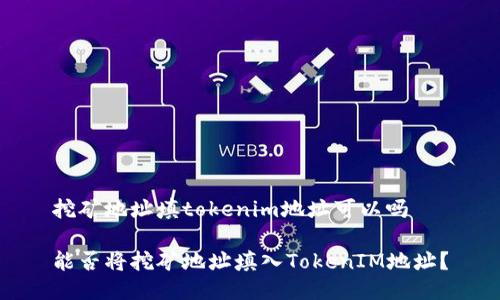 挖矿地址填tokenim地址可以吗

能否将挖矿地址填入TokenIM地址？