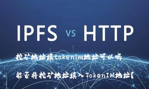 挖矿地址填tokenim地址可以吗

能否将挖矿地址填入TokenIM地址？