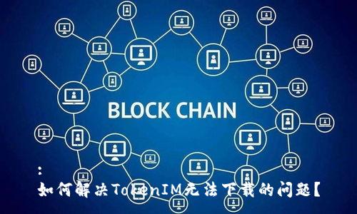 :
如何解决TokenIM无法下载的问题？