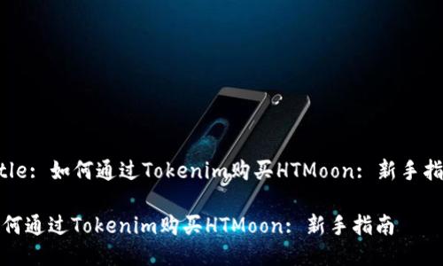Title: 如何通过Tokenim购买HTMoon: 新手指南

如何通过Tokenim购买HTMoon: 新手指南