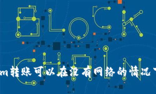 : Tokenim转账可以在没有网络的情况下进行吗？