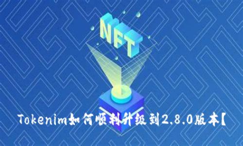 Tokenim如何顺利升级到2.8.0版本？