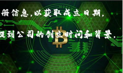 关于“tokenim公司成立多久”这个问题的信息较为有限，可能需要查阅具体的公司注册信息或行业报道。Tokenim是一家专注于区块链和数字资产的公司，如果你需要具体的成立时间，可以参考以下步骤：

1. **官网查询**：访问Tokenim的官方网站，通常公司会在“关于我们”或“历史沿革”板块中提供相关信息。
   
2. **注册信息查询**：在相应的国家或地区的商业登记机构网站上，搜索Tokenim的注册信息，以获取成立日期。

3. **行业报道**：查阅与区块链、数字资产相关的行业报道或新闻稿，这些资源通常会提到公司的创立时间和背景。

如有进一步需求，请告知我！