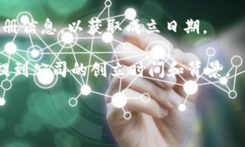 关于“tokenim公司成立多久”这个问题的信息较为有限，可能需要查阅具体的公司注册信息或行业报道。Tokenim是一家专注于区块链和数字资产的公司，如果你需要具体的成立时间，可以参考以下步骤：

1. **官网查询**：访问Tokenim的官方网站，通常公司会在“关于我们”或“历史沿革”板块中提供相关信息。
   
2. **注册信息查询**：在相应的国家或地区的商业登记机构网站上，搜索Tokenim的注册信息，以获取成立日期。

3. **行业报道**：查阅与区块链、数字资产相关的行业报道或新闻稿，这些资源通常会提到公司的创立时间和背景。

如有进一步需求，请告知我！