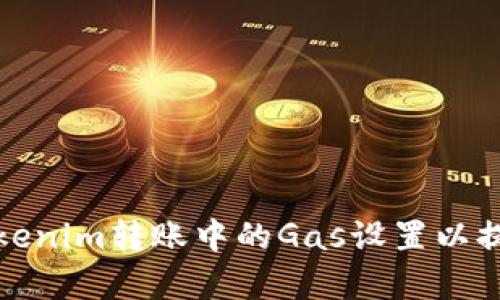如何Tokenim转账中的Gas设置以提高效率