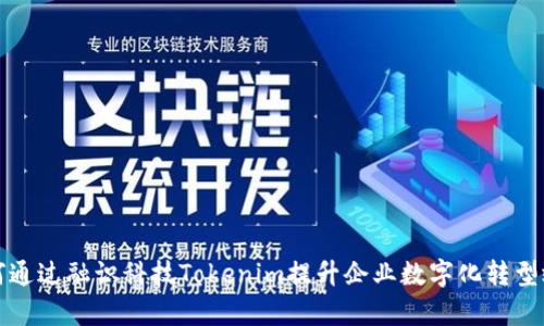如何通过融识科技Tokenim提升企业数字化转型效率
