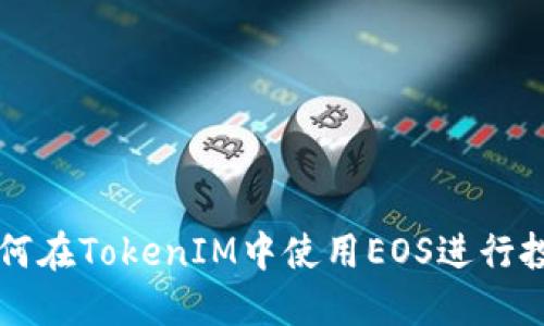 如何在TokenIM中使用EOS进行投票